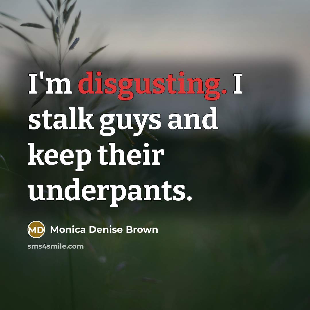 “I'm disgusting. I stalk guys and keep their underpants.…” quote by Monica Denise Brown