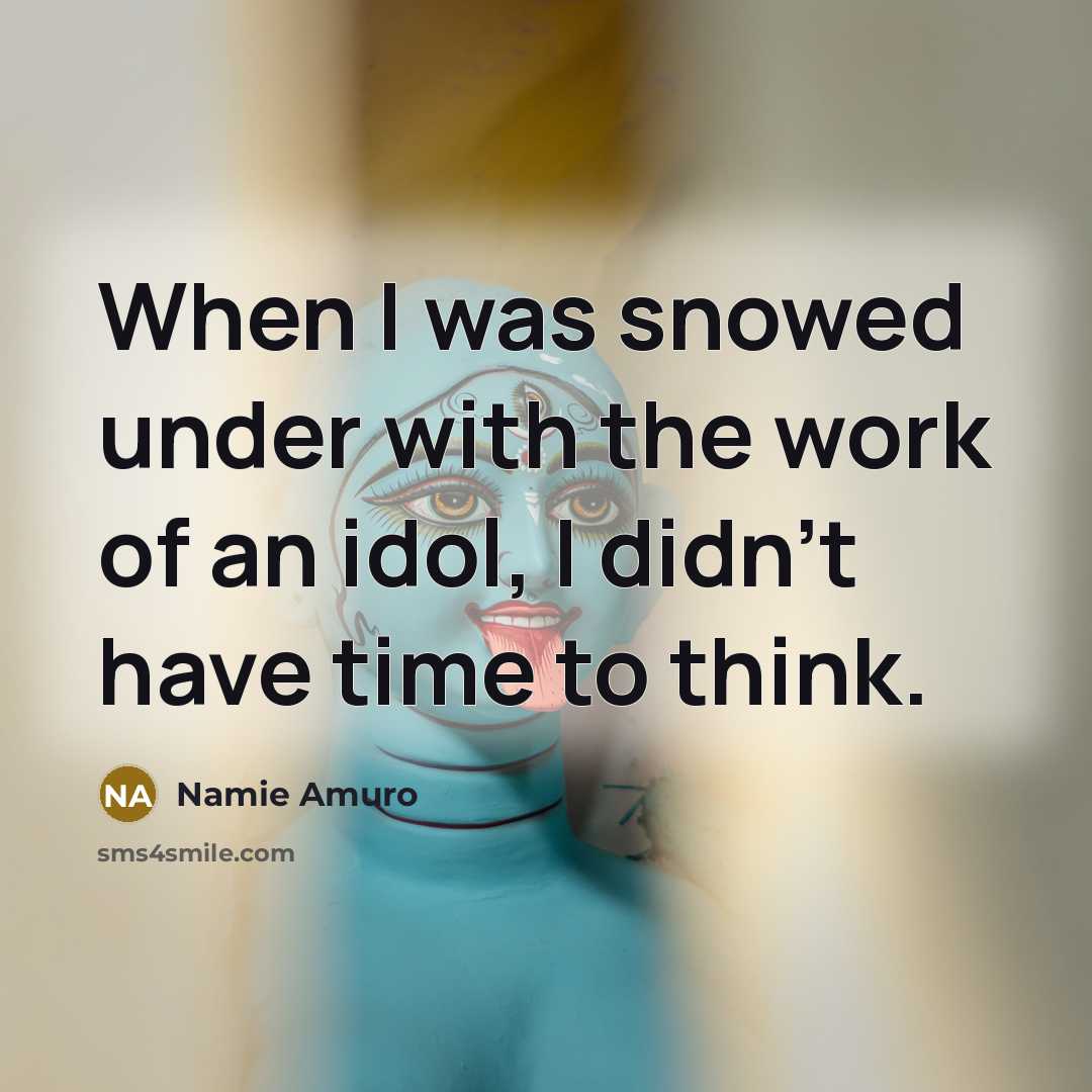 “When I was snowed under with the work of an…” quote by Namie Amuro
