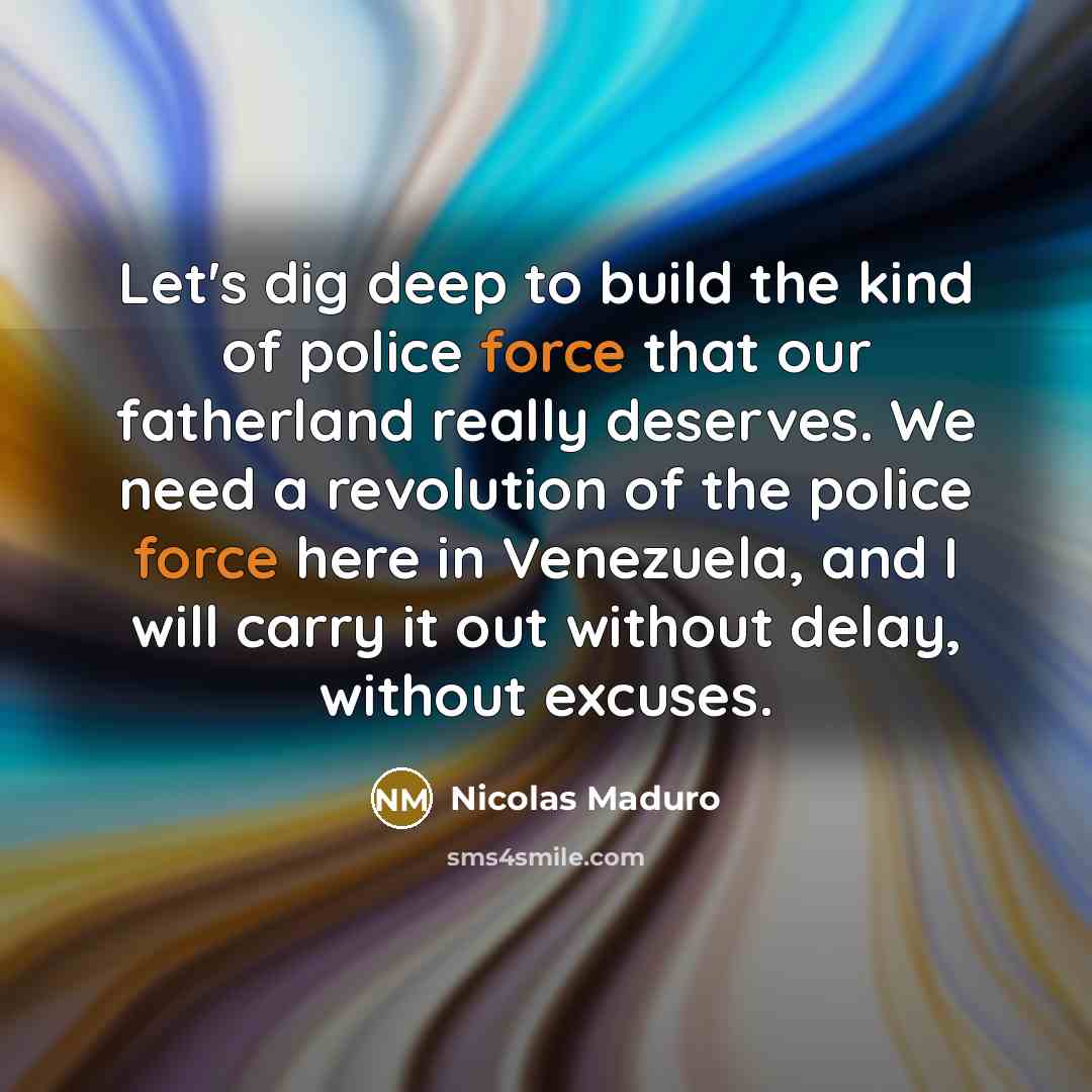“Let's dig deep to build the kind of police force…” quote by Nicolas Maduro
