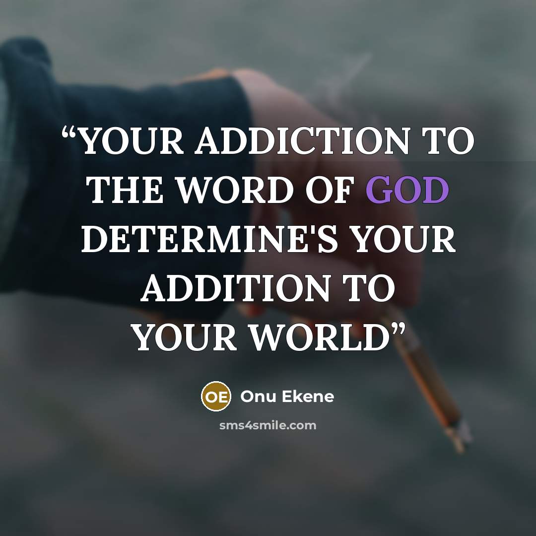 “YOUR ADDICTION TO THE WORD OF GOD DETERMINE'S YOUR ADDITION TO YOUR WORLD” quote by Onu Ekene