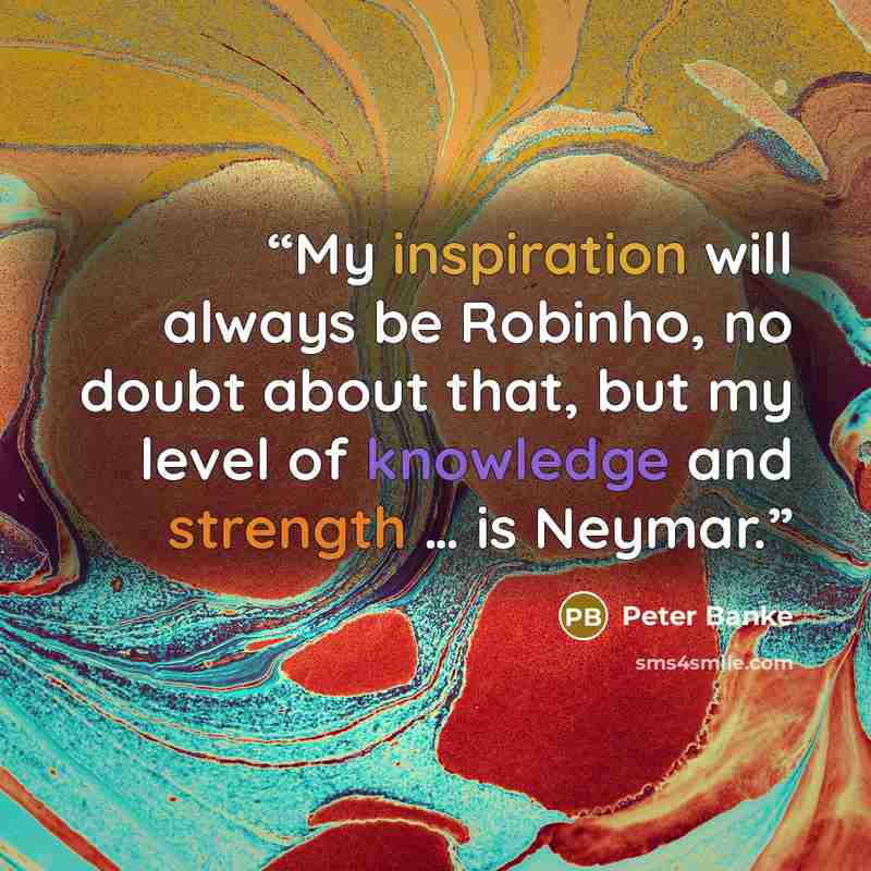 “My inspiration will always be Robinho, no doubt about that, but my level of knowledge and strength … is Neymar.” quote by Peter Banke
