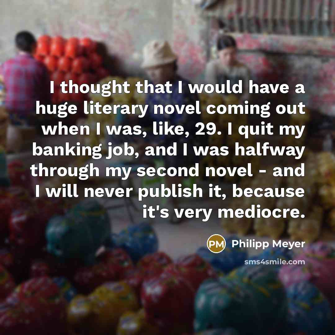 “I thought that I would have a huge literary novel…” quote by Philipp Meyer