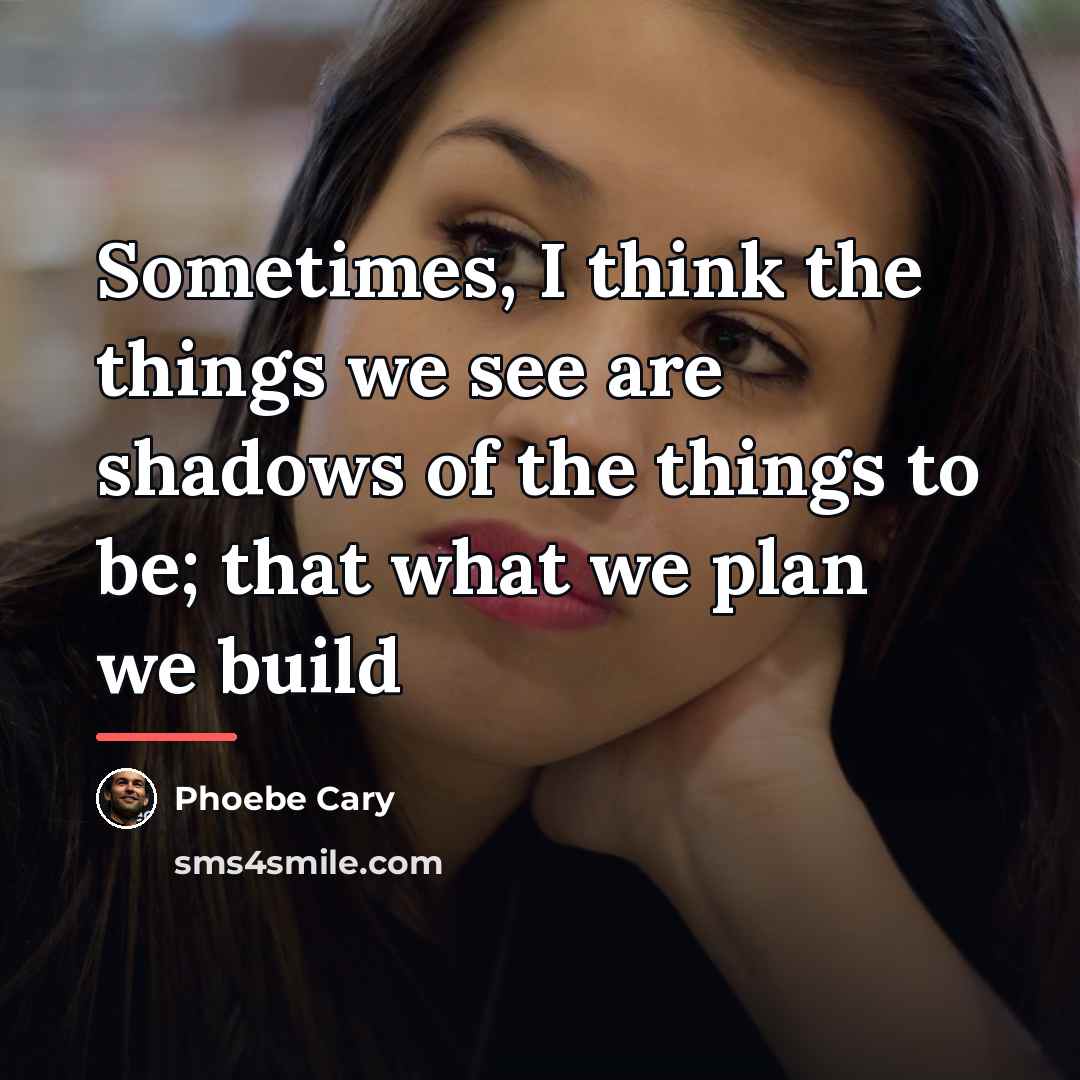 “Sometimes, I think the things we see are shadows of…” quote by Phoebe Cary