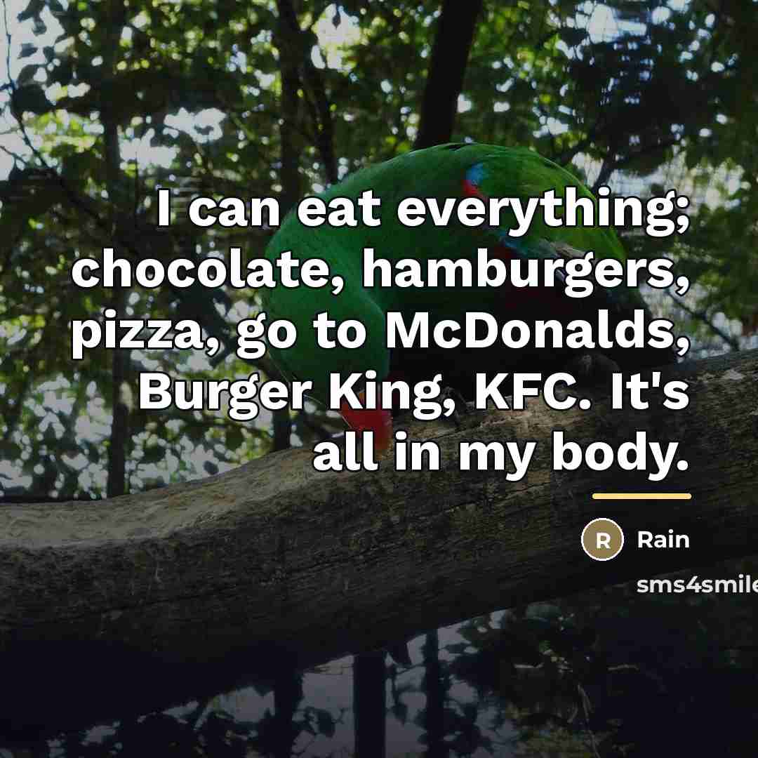 “I can eat everything; chocolate, hamburgers, pizza, go to McDonalds,…” quote by Rain