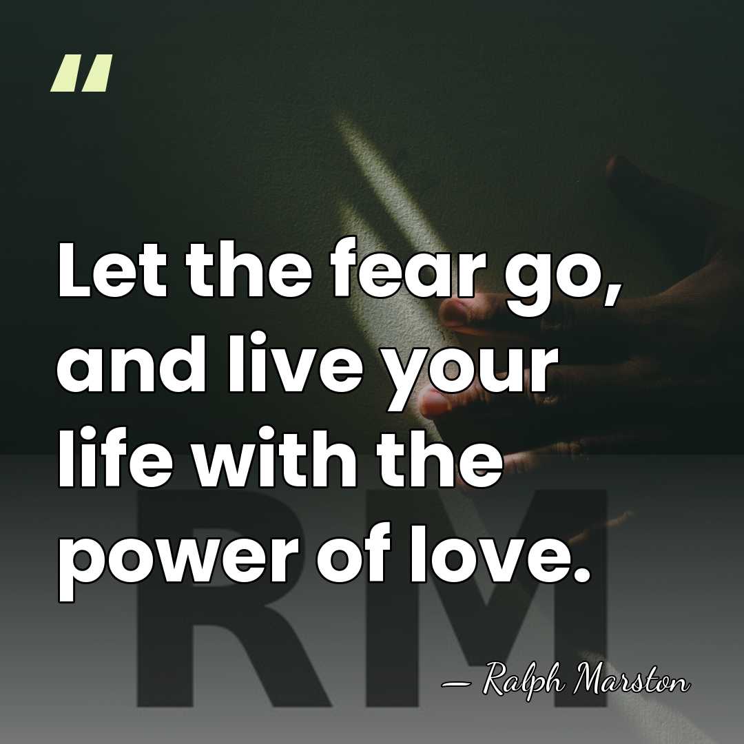 Let the fear go, and live your life with the power of&hellip; - Ralph Marston