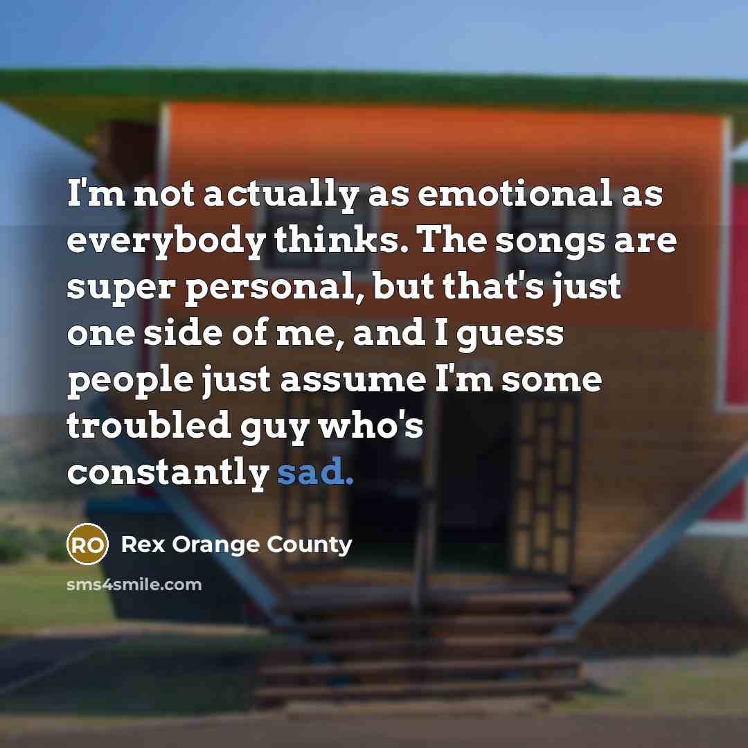 “I'm not actually as emotional as everybody thinks. The songs…” quote by Rex Orange County