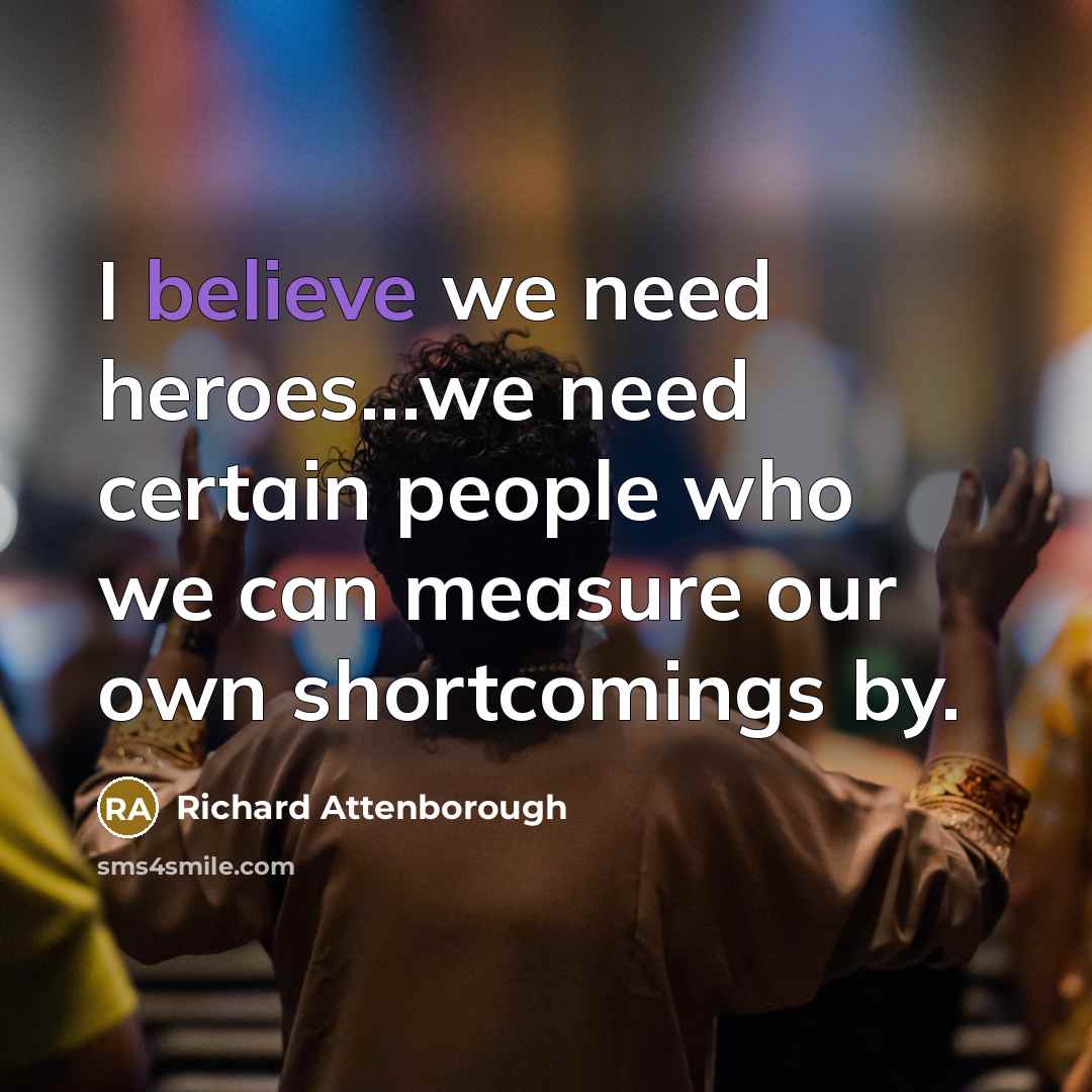 “I believe we need heroes...we need certain people who we…” quote by Richard Attenborough