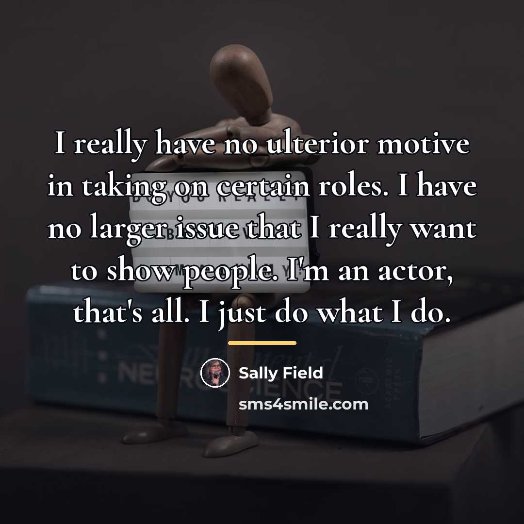 “I really have no ulterior motive in taking on certain…” quote by Sally Field