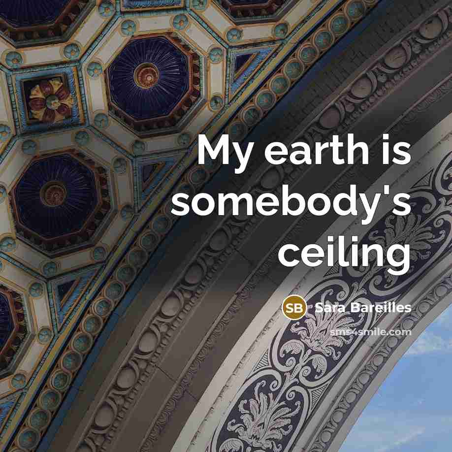 “My earth is somebody's ceiling” quote by Sara Bareilles