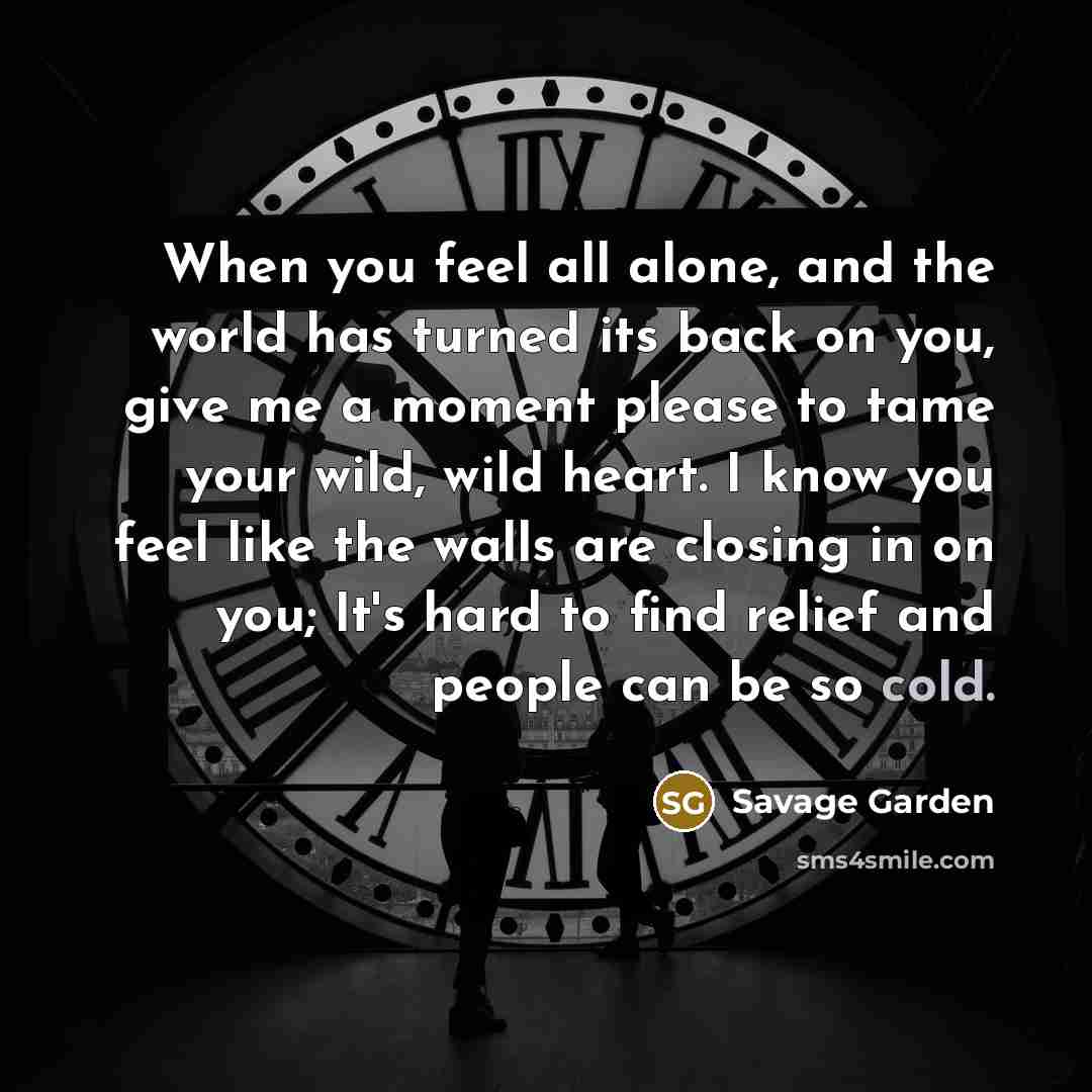 “When you feel all alone, and the world has turned…” quote by Savage Garden