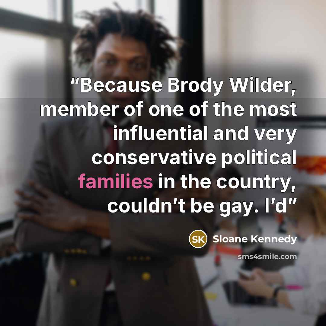 “Because Brody Wilder, member of one of the most influential and very conservative political families in the country, couldn’t be gay. I’d” quote by Sloane Kennedy