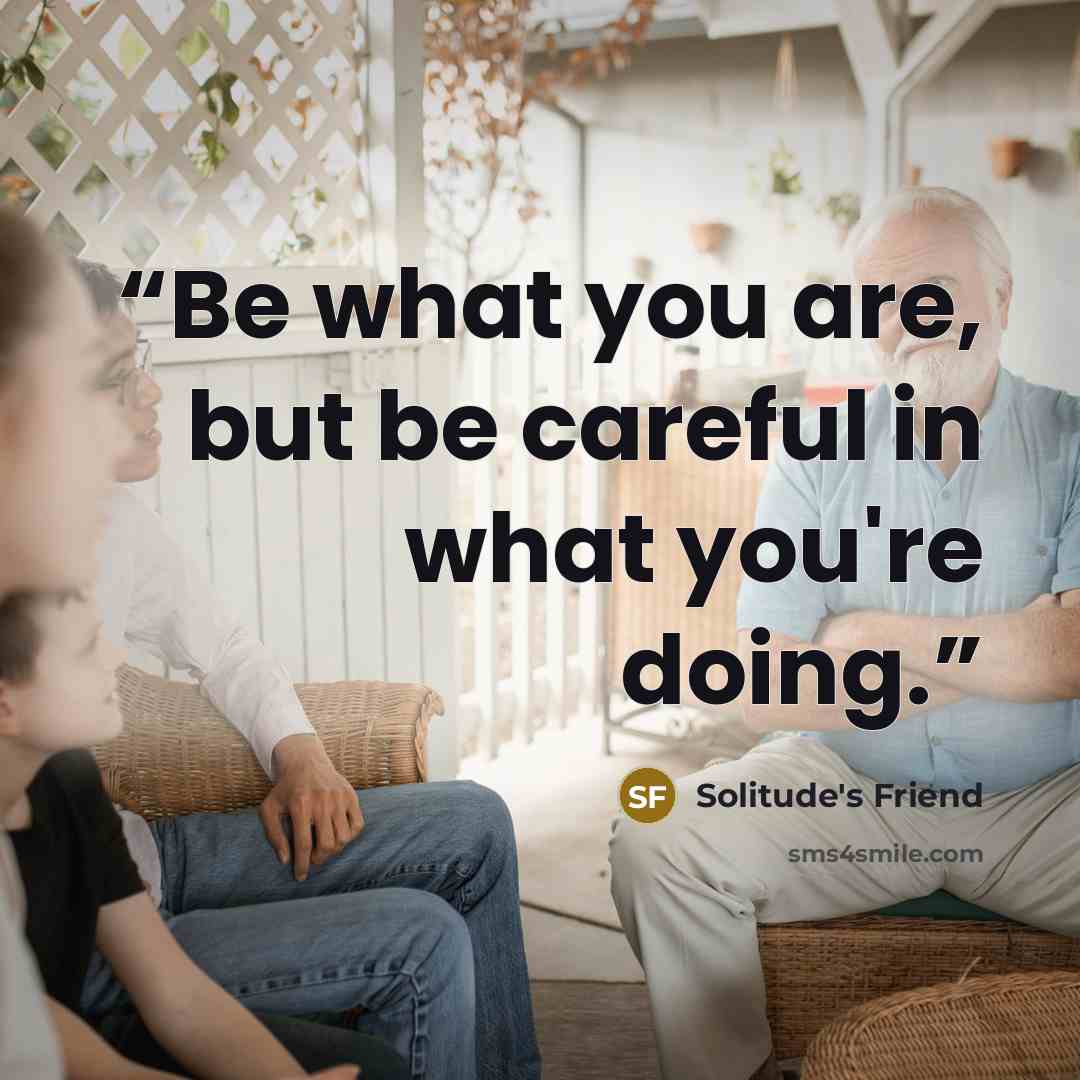 “Be what you are, but be careful in what you're doing.” quote by Solitude's Friend
