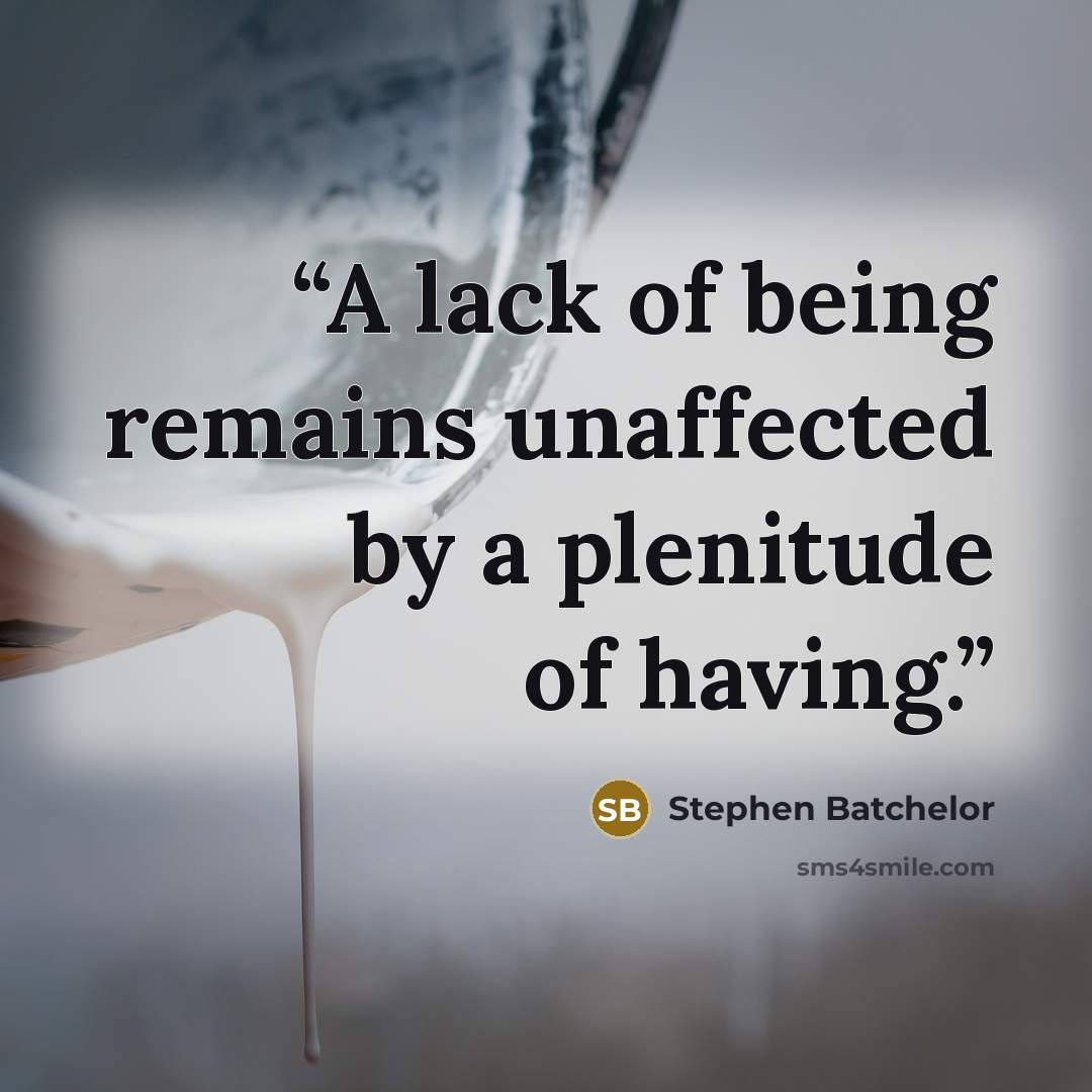 “A lack of being remains unaffected by a plenitude of having.” quote by Stephen Batchelor