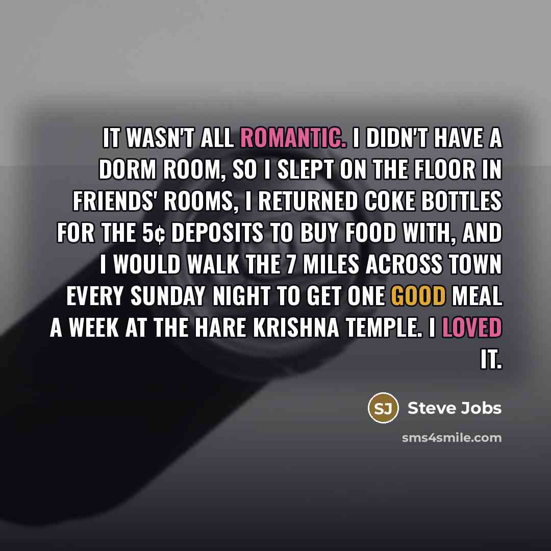 “It wasn't all romantic. I didn't have a dorm room,…” quote by Steve Jobs