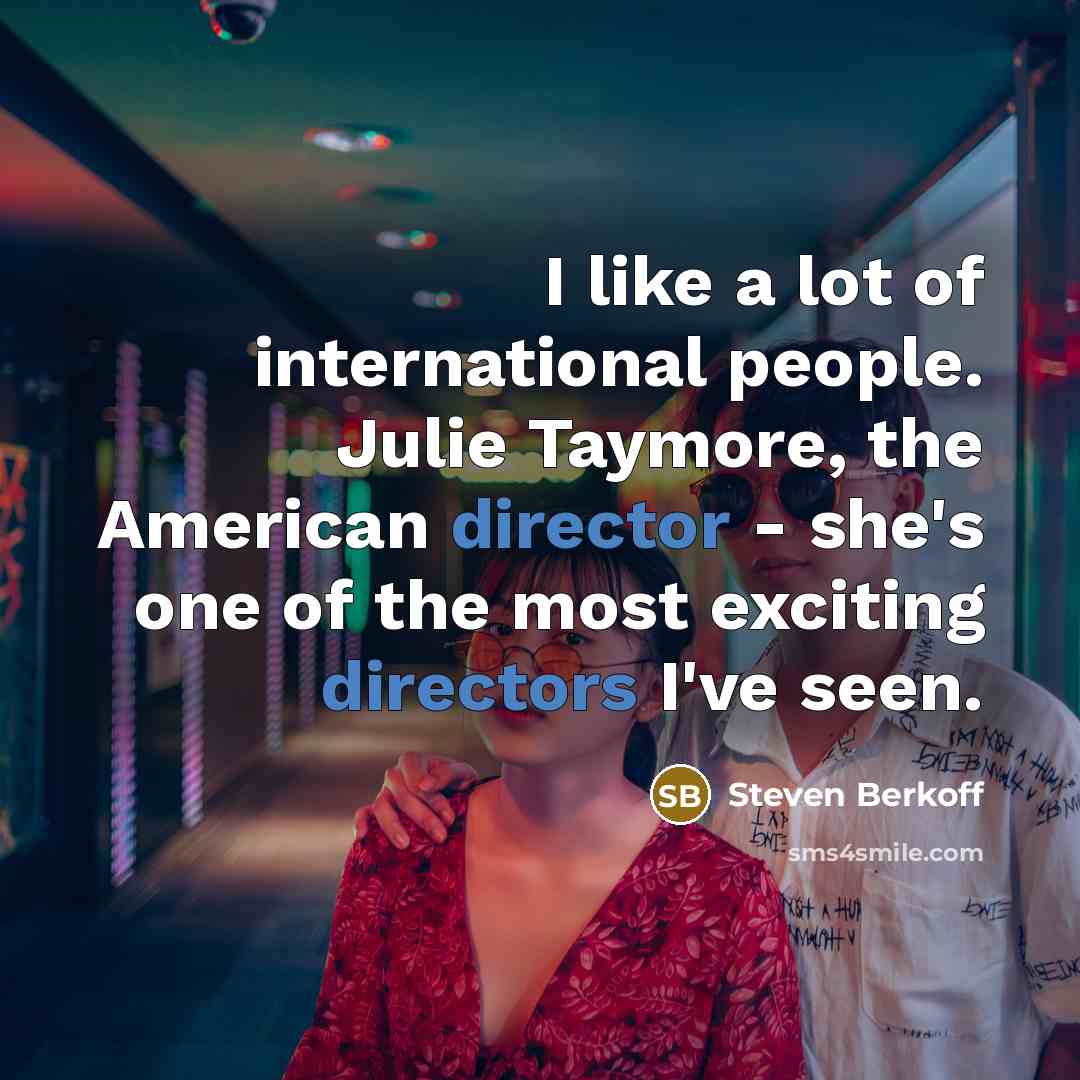 “I like a lot of international people. Julie Taymore, the…” quote by Steven Berkoff
