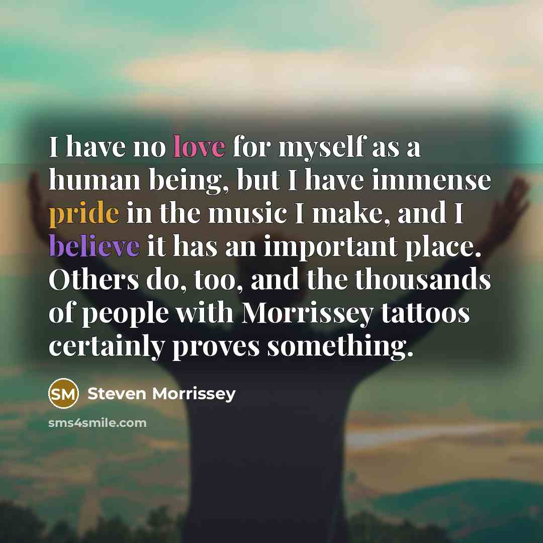 “I have no love for myself as a human being,…” quote by Steven Morrissey