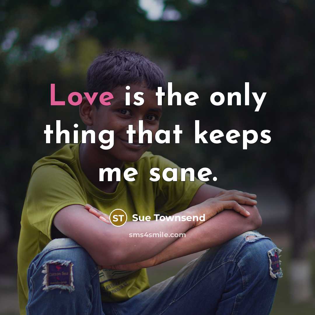 “Love is the only thing that keeps me sane.…” quote by Sue Townsend
