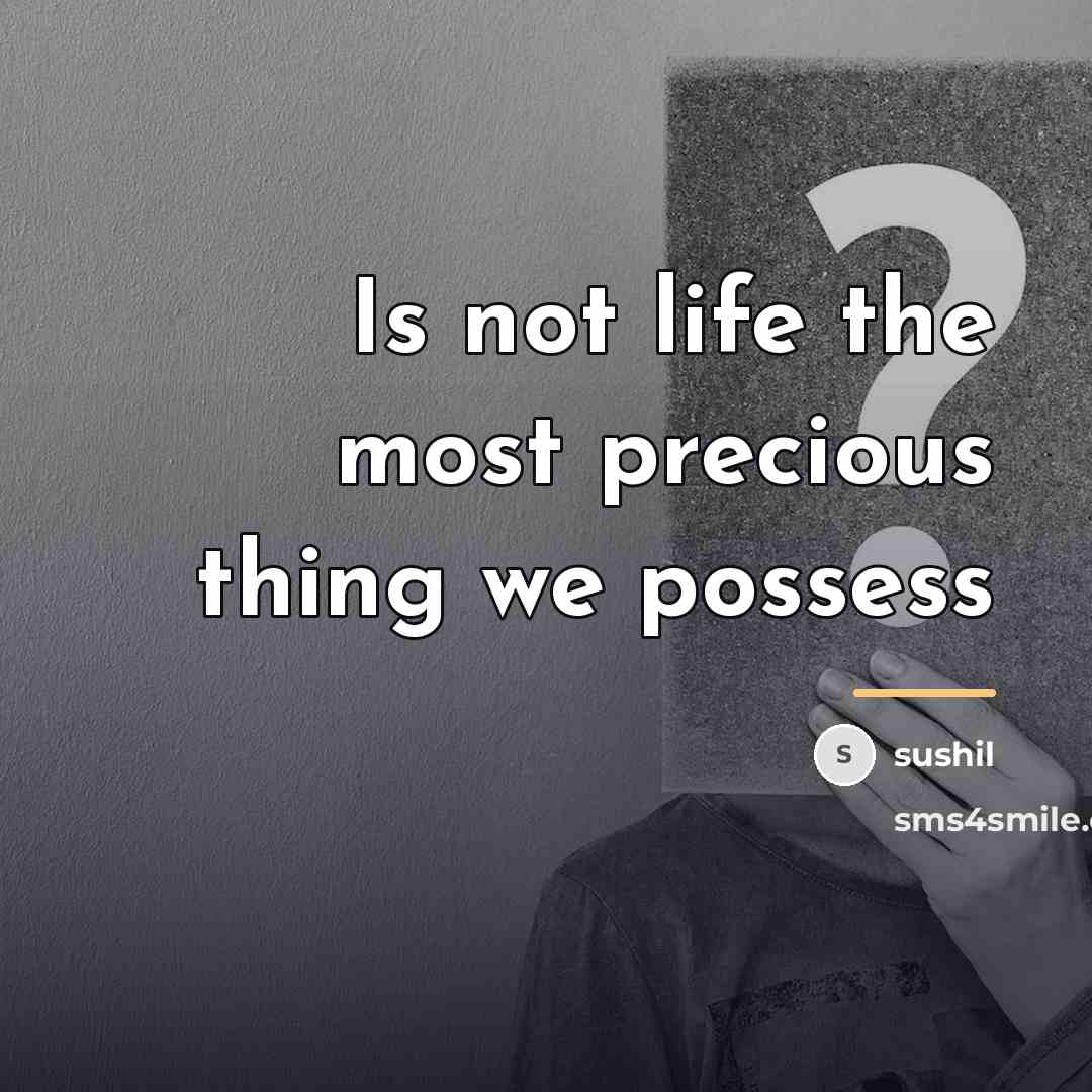 “Is not life the most precious thing we possess…” quote by Sushil