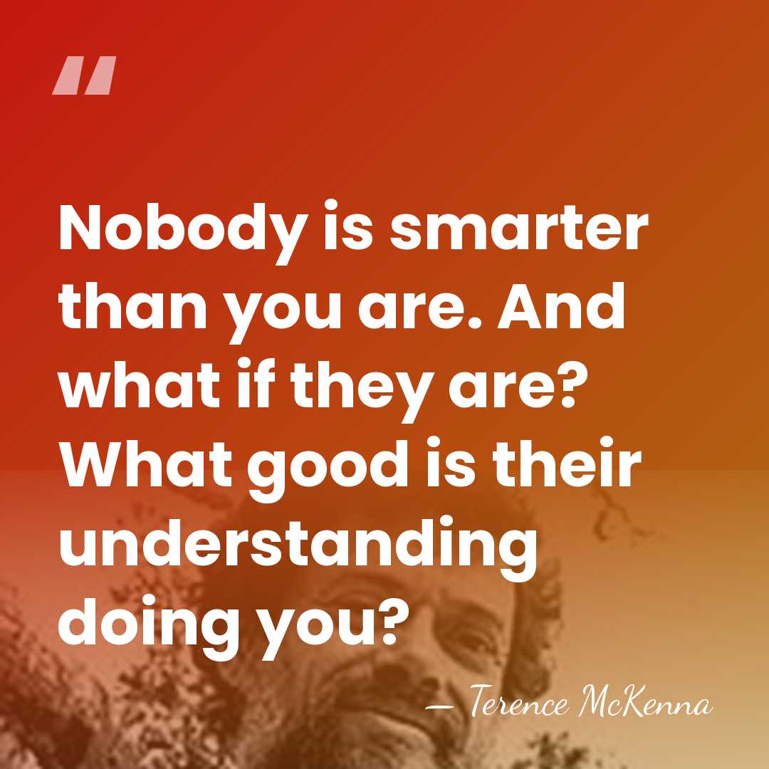 Nobody is smarter than you are. And what if they are? What&hellip; - Terence McKenna