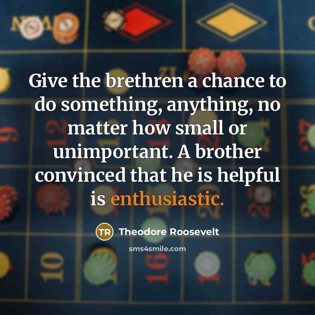 “Give the brethren a chance to do something, anything, no…” quote by Theodore Roosevelt