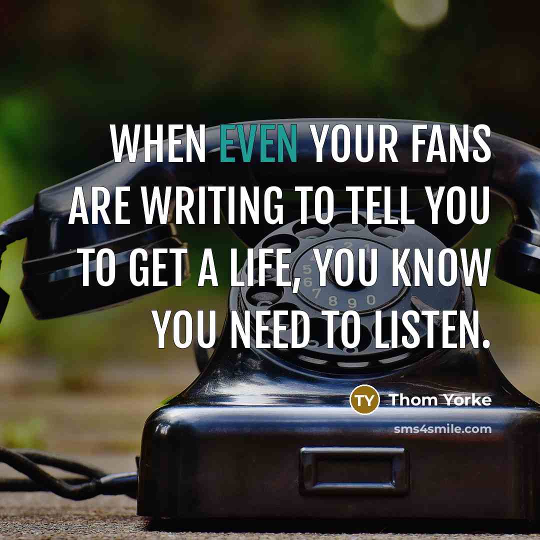 “When even your fans are writing to tell you to…” quote by Thom Yorke