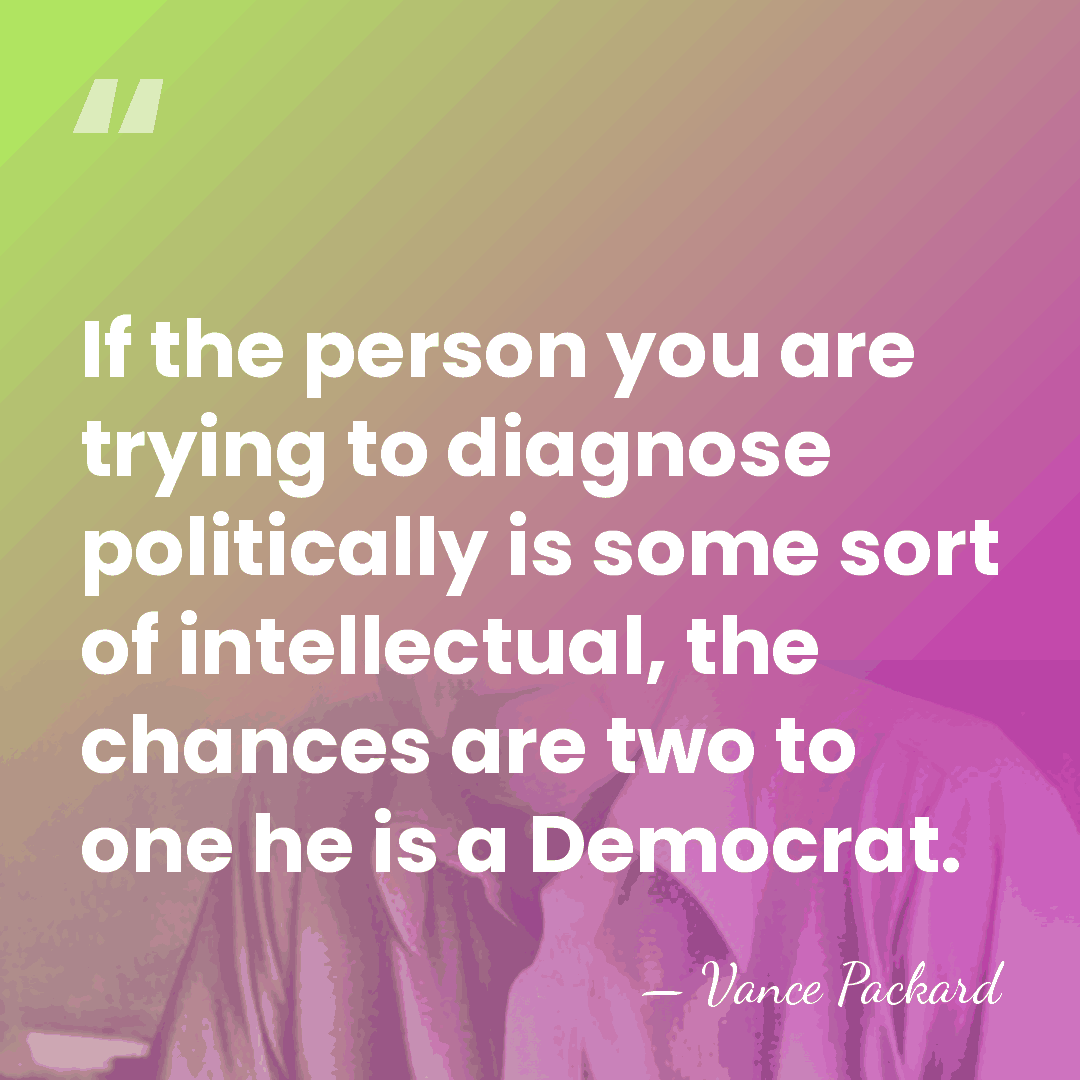 If the person you are trying to diagnose politically is some sort&hellip; - Vance Packard