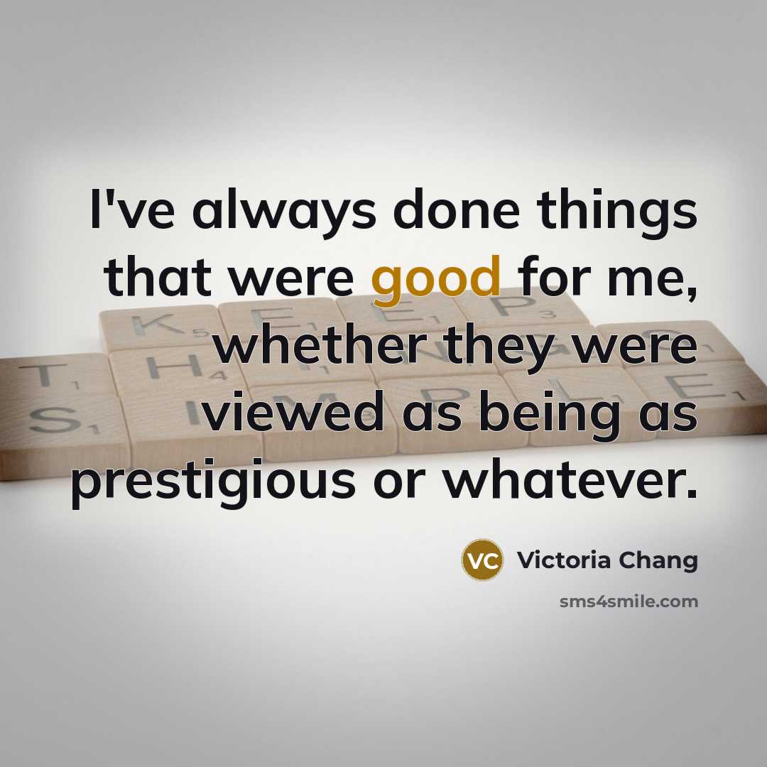 “I've always done things that were good for me, whether…” quote by Victoria Chang