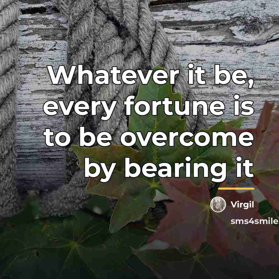 “Whatever it be, every fortune is to be overcome by…” quote by Virgil