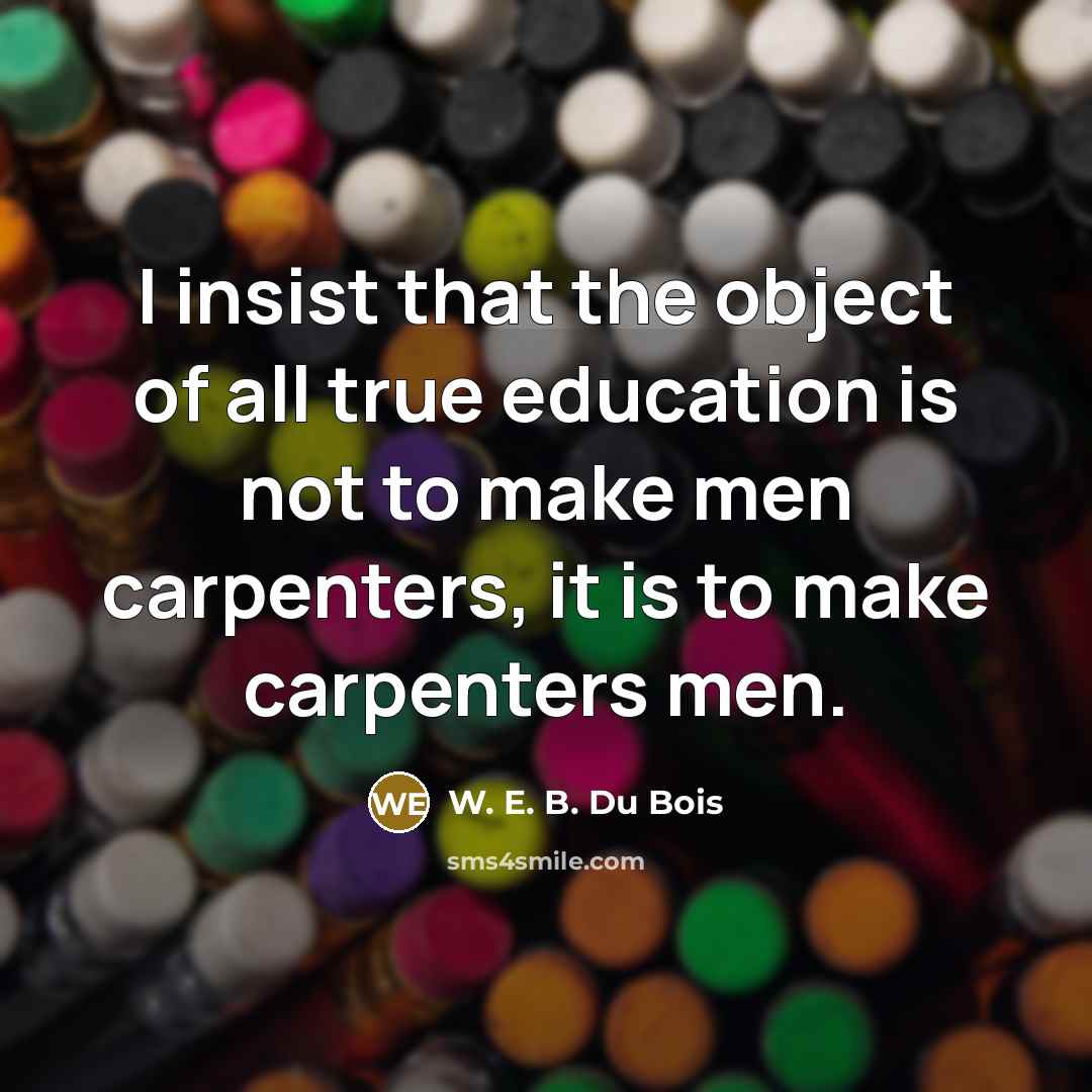 “I insist that the object of all true education is…” quote by W. E. B. Du Bois