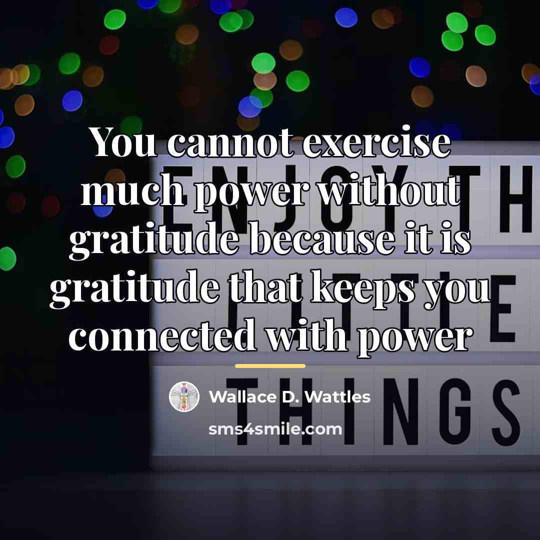 “You cannot exercise much power without gratitude because it is…” quote by Wallace D. Wattles