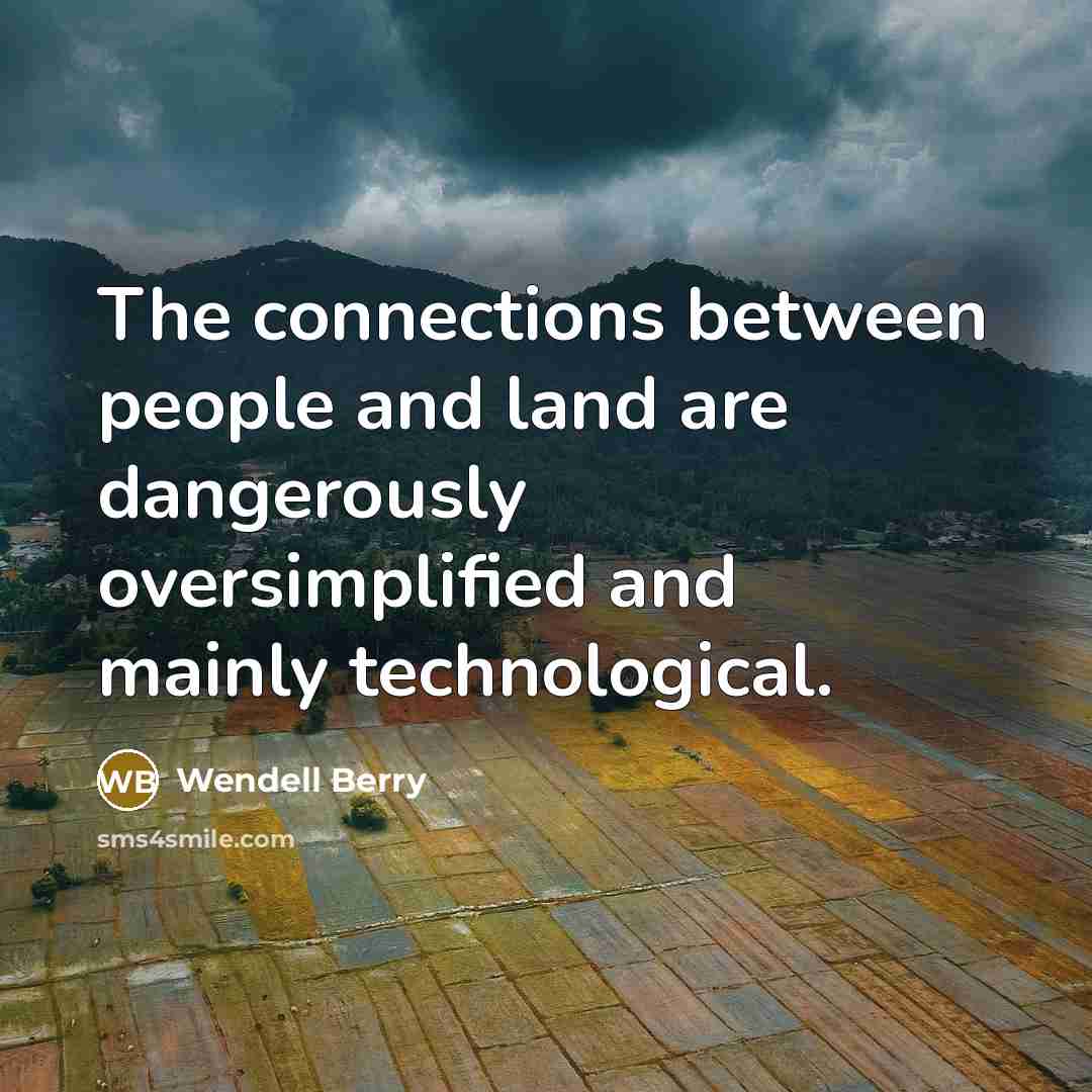 “The connections between people and land are dangerously oversimplified and…” quote by Wendell Berry