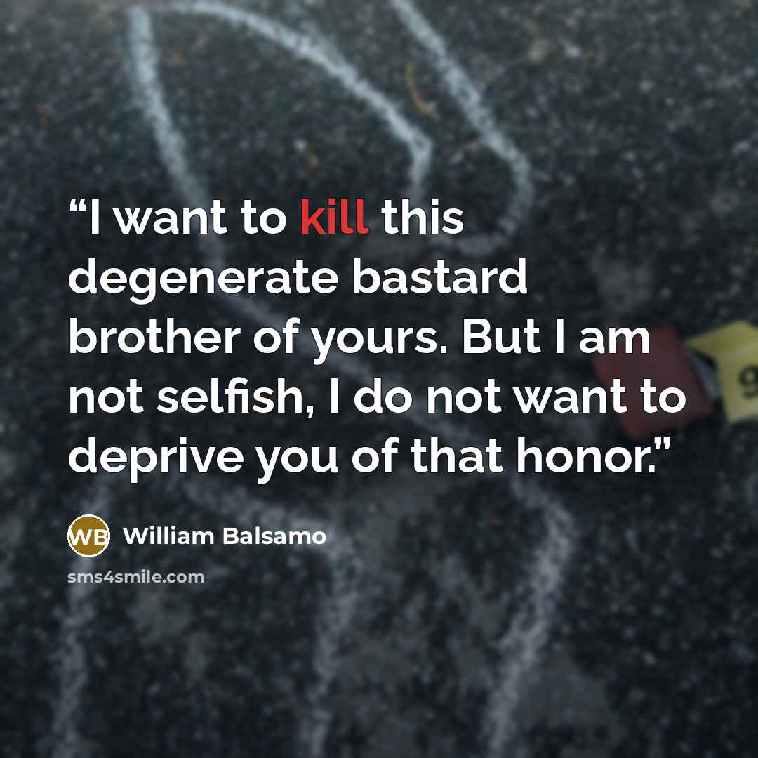 “I want to kill this degenerate bastard brother of yours. But I am not selfish, I do not want to deprive you of that honor.” quote by William Balsamo