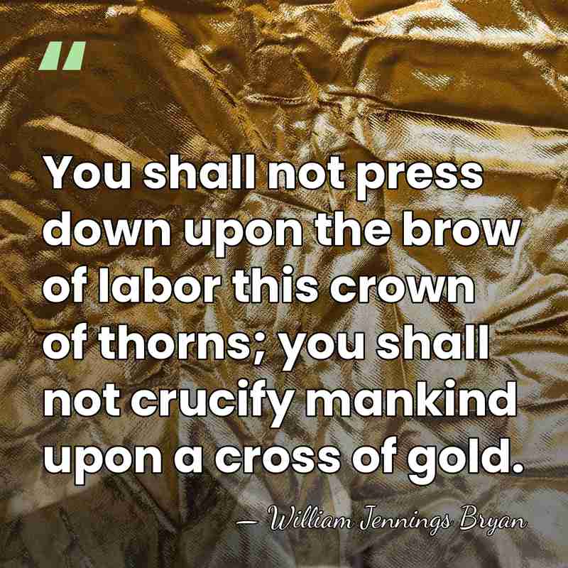 You shall not press down upon the brow of labor this crown&hellip; - William Jennings Bryan