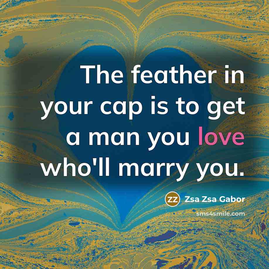 “The feather in your cap is to get a man…” quote by Zsa Zsa Gabor
