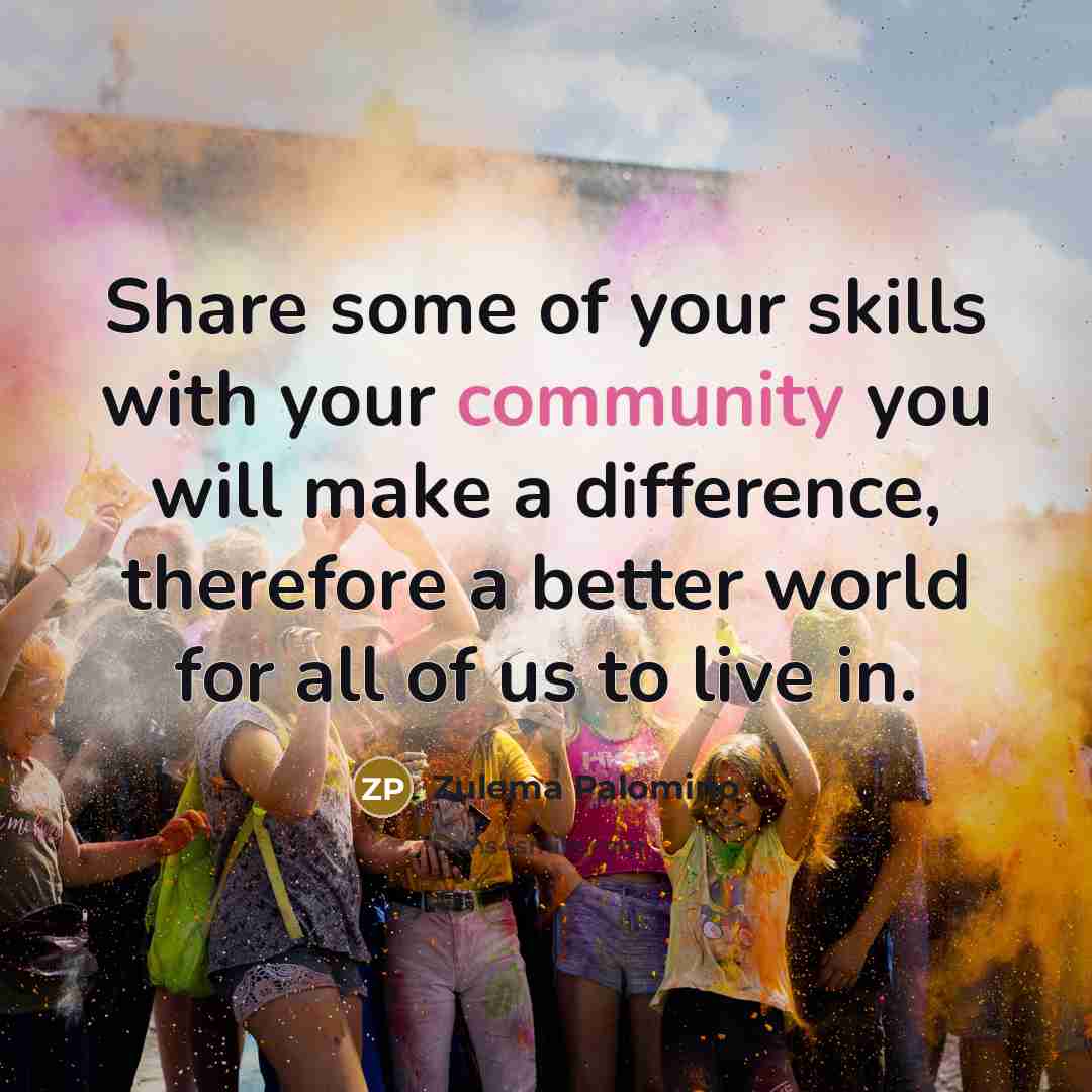 “Share some of your skills with your community you will…” quote by Zulema Palomino