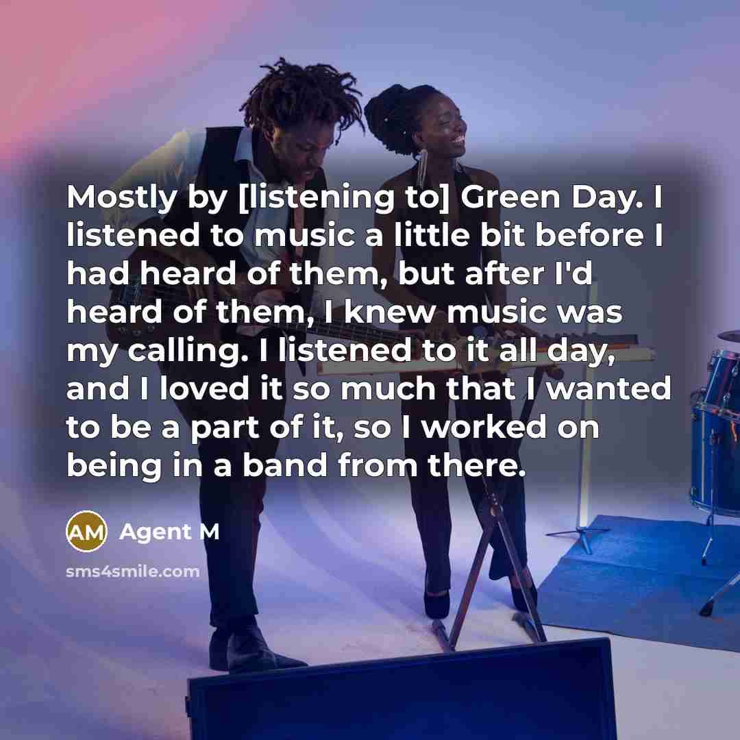 “Mostly by [listening to] Green Day. I listened to music…” quote by Agent M