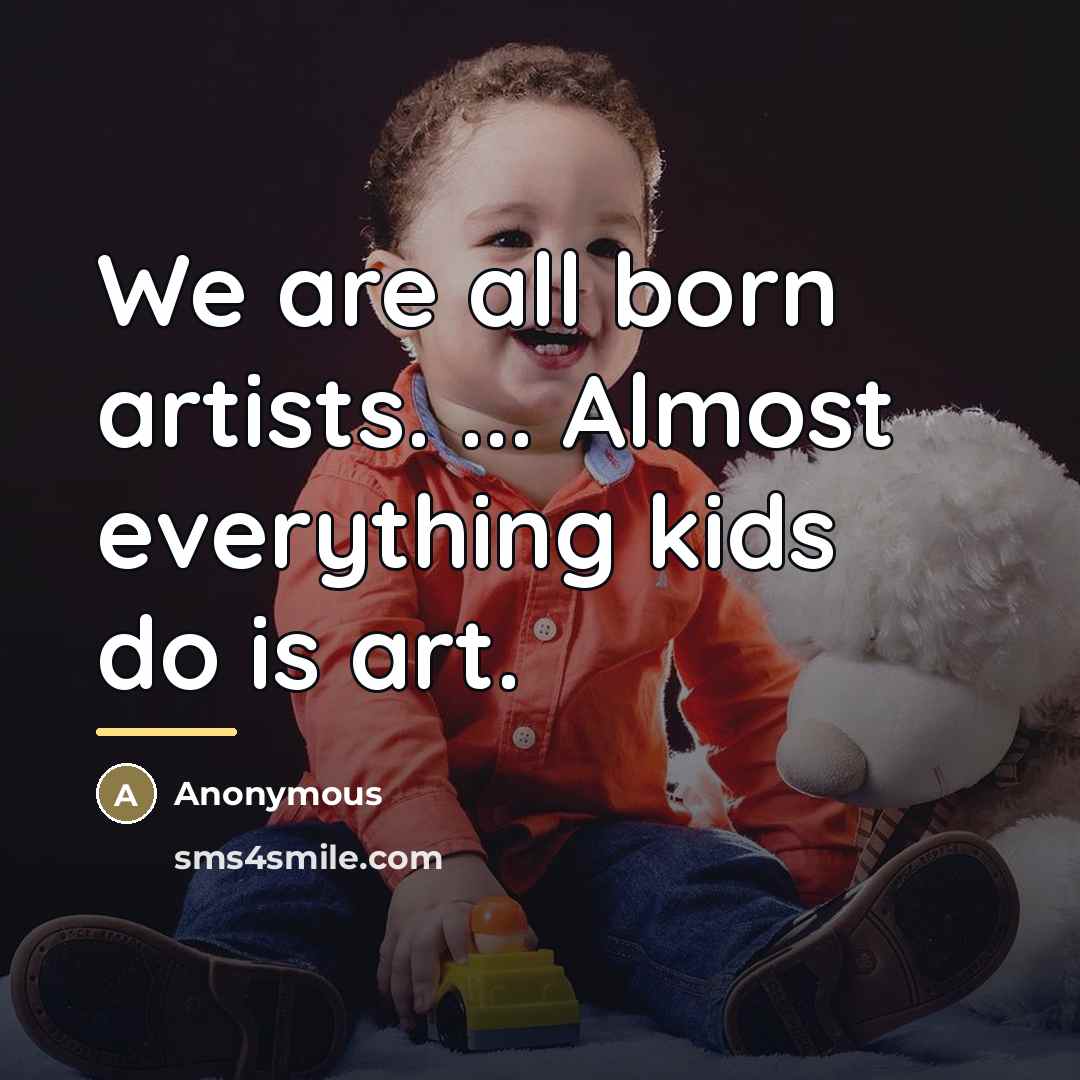 “We are all born artists. ... Almost everything kids do…” quote by Anonymous