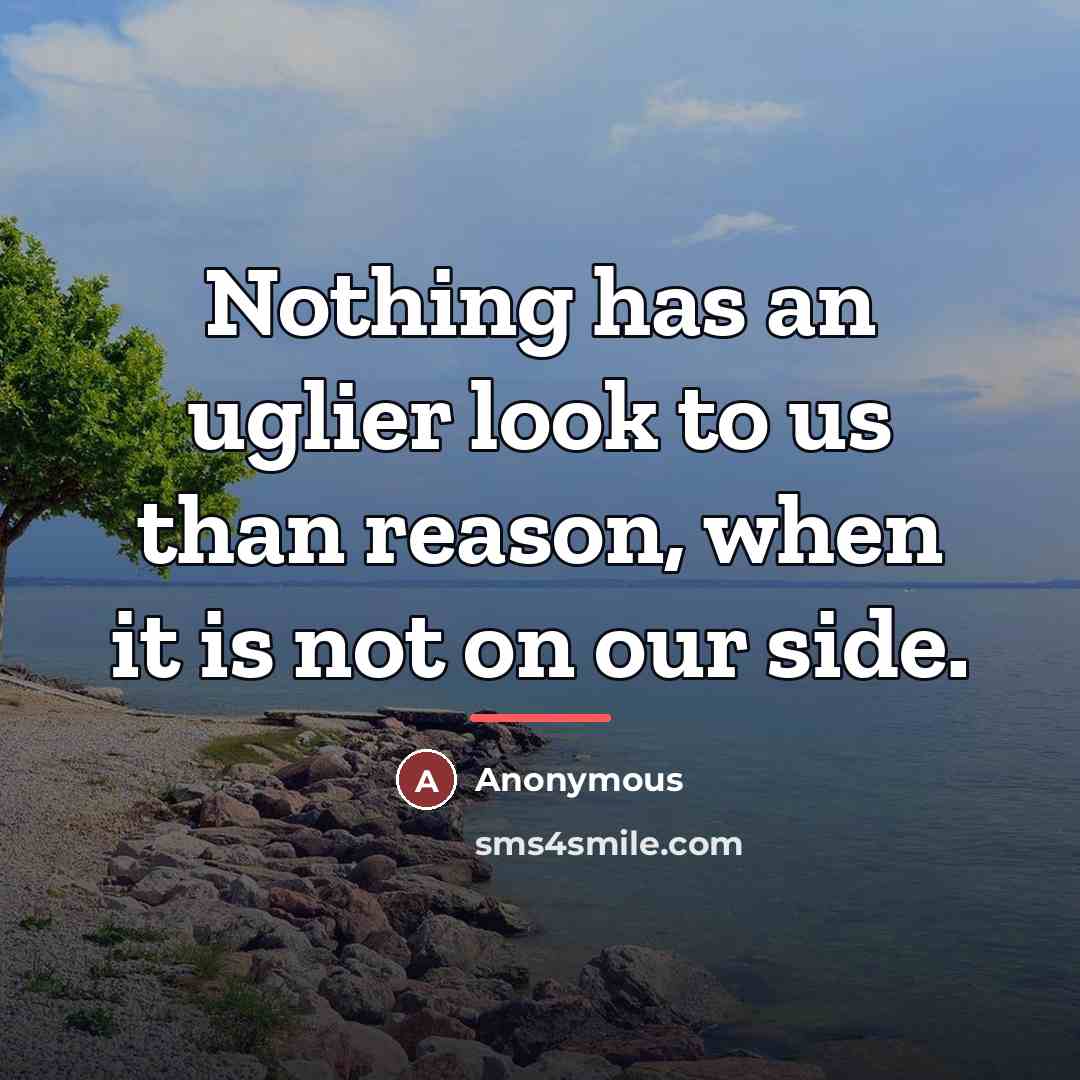 “Nothing has an uglier look to us than reason, when…” quote by Anonymous