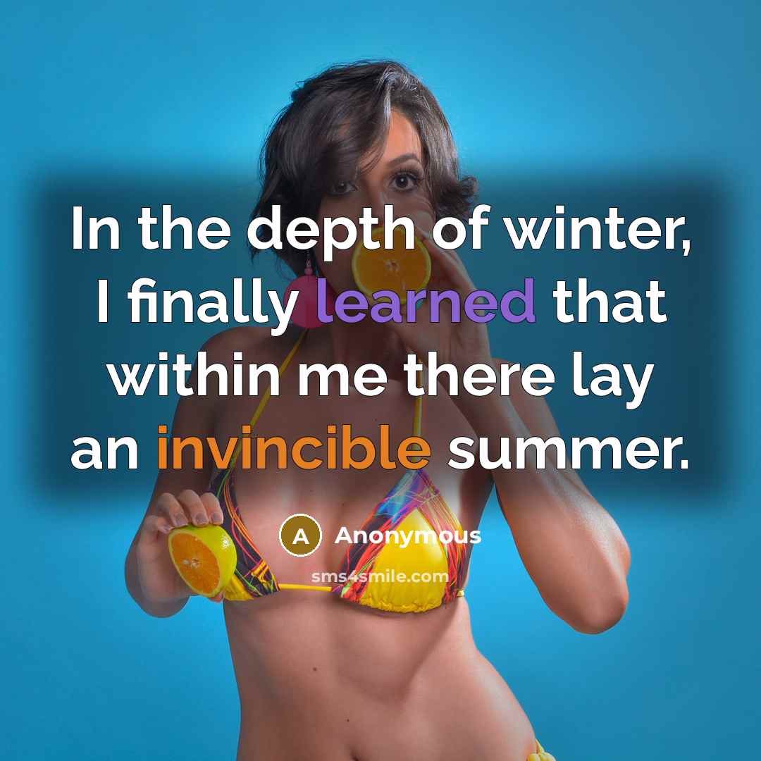 “In the depth of winter, I finally learned that within me there lay an invincible summer.” quote by Anonymous