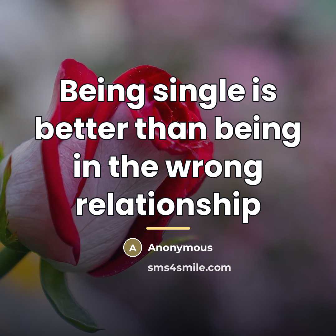 “Being single is better than being in the wrong relationship…” quote by Anonymous