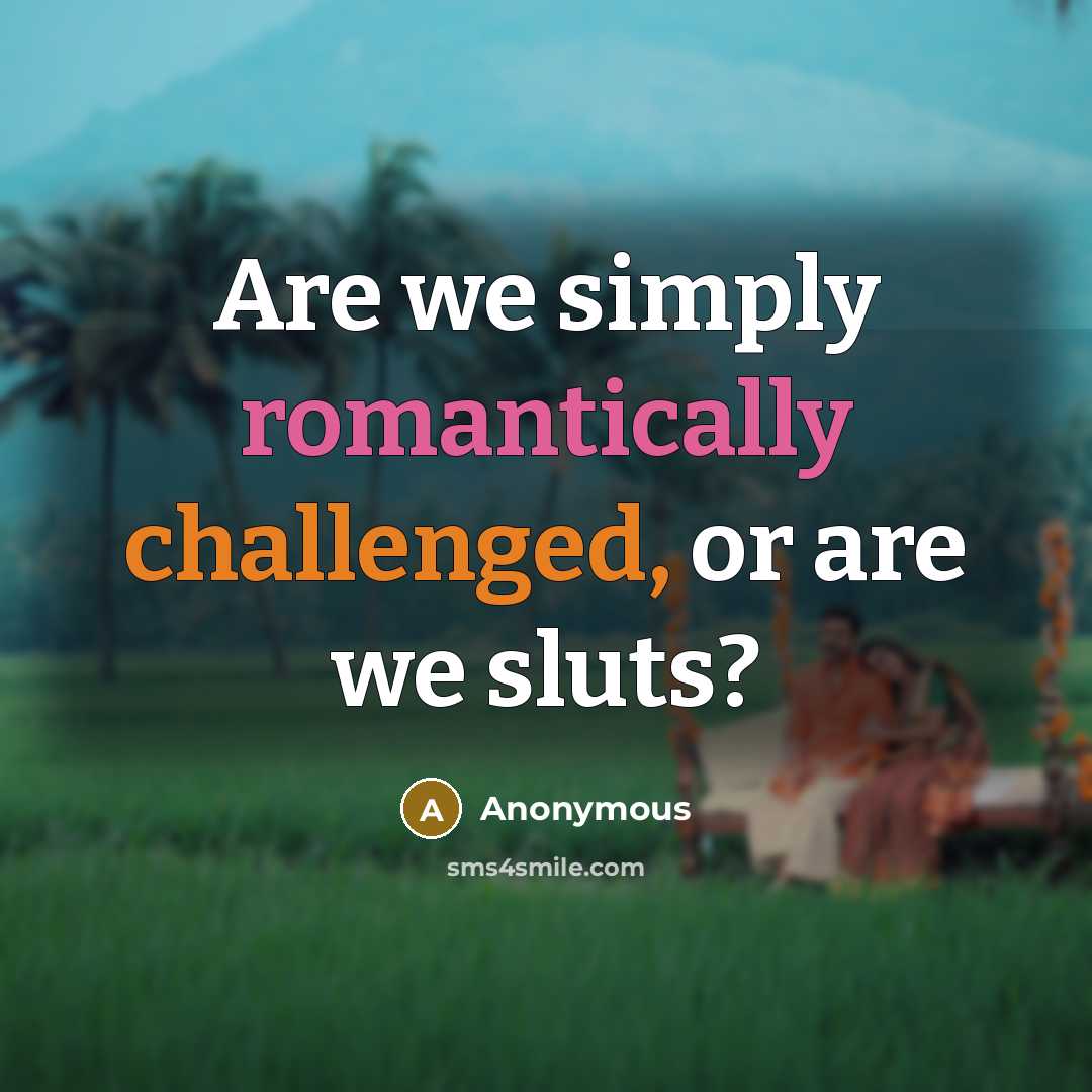 “Are we simply romantically challenged, or are we sluts?” quote by Anonymous
