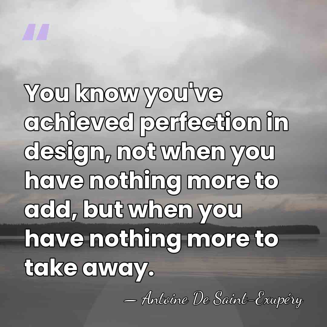 You know you've achieved perfection in design, not when you have nothing&hellip; - Antoine De Saint-Exupéry