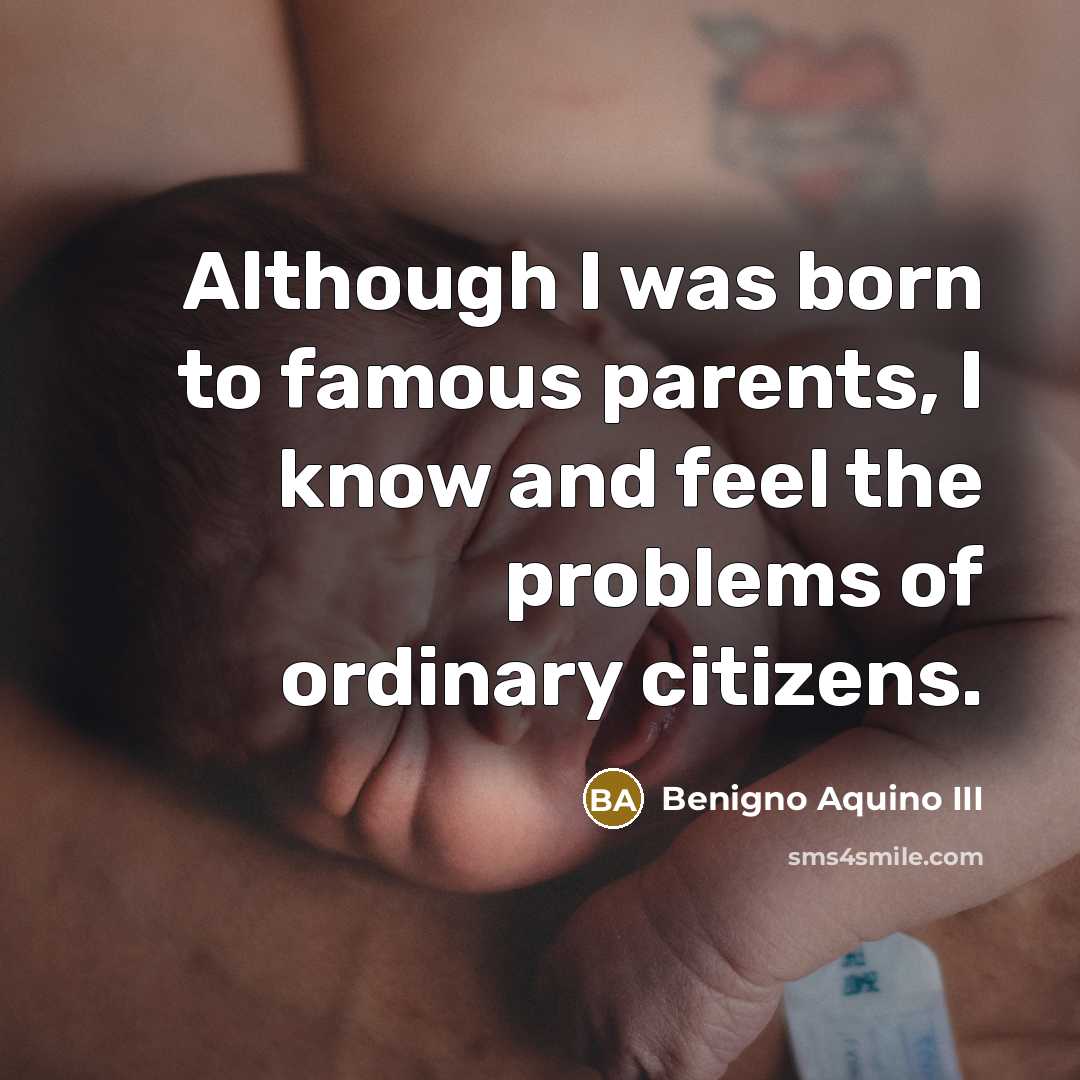 “Although I was born to famous parents, I know and…” quote by Benigno Aquino III