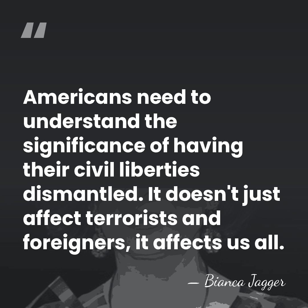 Americans need to understand the significance of having their civil liberties dismantled.&hellip; - Bianca Jagger