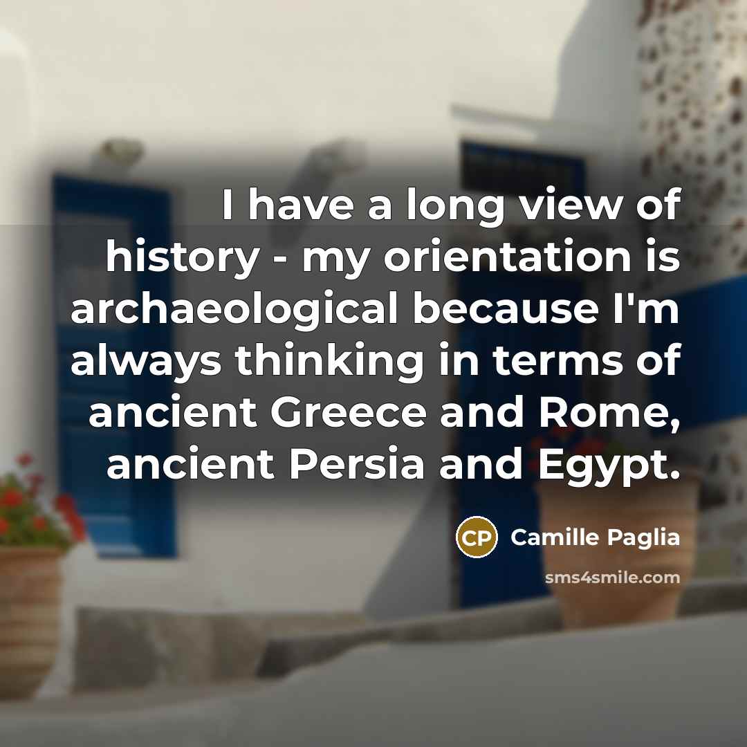 “I have a long view of history - my orientation…” quote by Camille Paglia