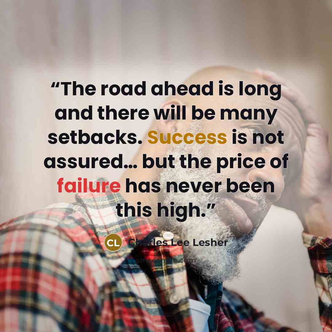 “The road ahead is long and there will be many setbacks. Success is not assured… but the price of failure has never been this high.” quote by Charles Lee Lesher