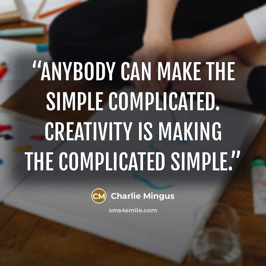 “Anybody can make the simple complicated. Creativity is making the complicated simple.” quote by Charlie Mingus