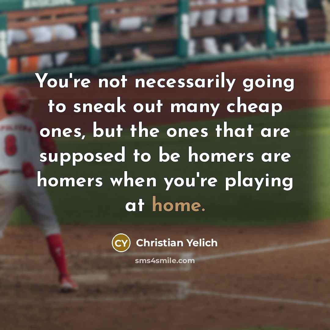 “You're not necessarily going to sneak out many cheap ones, but the ones that are supposed to be homers are homers when you're playing at home.” quote by Christian Yelich