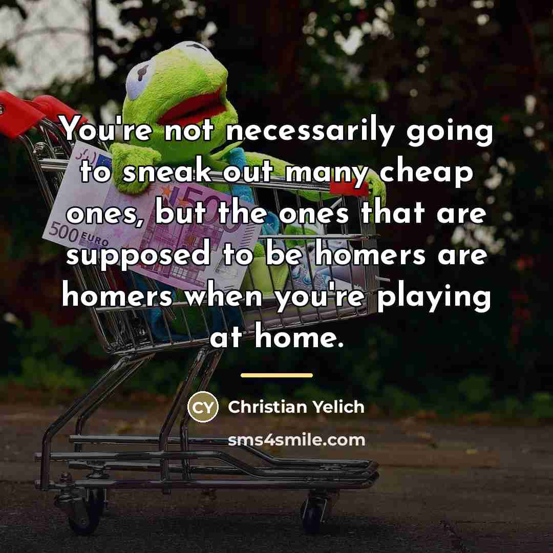 “You're not necessarily going to sneak out many cheap ones,…” quote by Christian Yelich