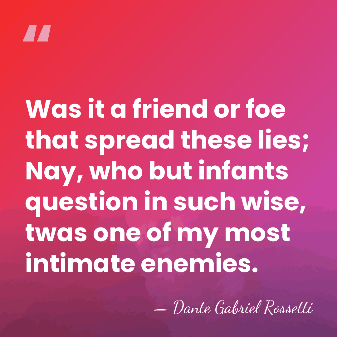 Was it a friend or foe that spread these lies; Nay, who&hellip; - Dante Gabriel Rossetti